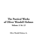 The Poetical Works of Oliver Wendell Holmes: V11 & V12