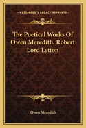 The Poetical Works Of Owen Meredith, Robert Lord Lytton