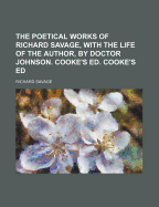 The Poetical Works of Richard Savage, with the Life of the Author, by Doctor Johnson. Cooke's Ed. Cooke's Ed