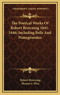 The Poetical Works of Robert Browning 1841-1846; Including Bells and Pomegranates