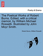 The Poetical Works of Robert Burns. Edited, with a Critical Memoir, by William Michael Rossetti. Illustrated by John Moyr Smith.