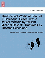 The Poetical Works of Samuel T. Coleridge. Edited, with a Critical Memoir, by William Michael Rossetti. Illustrated by Thomas Seccombe.