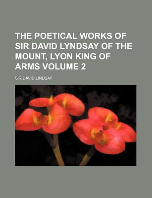 The Poetical Works of Sir David Lyndsay of the Mount, Lyon King of Arms, Volume 2 - Lindsay, David, Sir