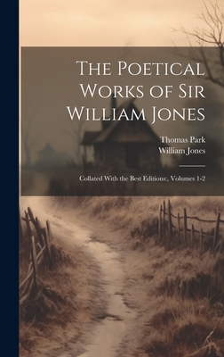 The Poetical Works of Sir William Jones: Collated With the Best Editions: , Volumes 1-2 - Jones, William, and Park, Thomas