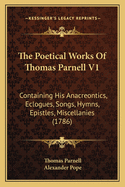 The Poetical Works of Thomas Parnell V1: Containing His Anacreontics, Eclogues, Songs, Hymns, Epistles, Miscellanies (1786)