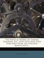 The Poetical Works of Thomas Traherne, B.D., 1636?-1674: Now First Published from the Original Manuscripts