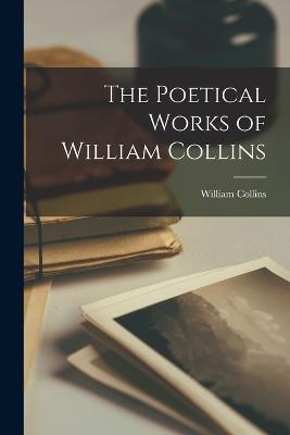 The Poetical Works of William Collins - Collins, William