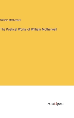 The Poetical Works of William Motherwell - Motherwell, William