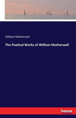 The Poetical Works of William Motherwell - Motherwell, William