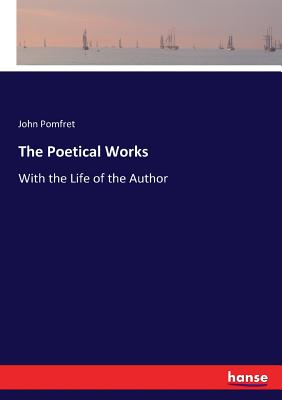 The Poetical Works: With the Life of the Author - Pomfret, John