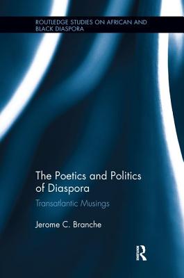 The Poetics and Politics of Diaspora: Transatlantic Musings - Branche, Jerome C.