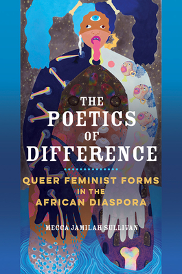 The Poetics of Difference: Queer Feminist Forms in the African Diaspora - Sullivan, Mecca Jamilah