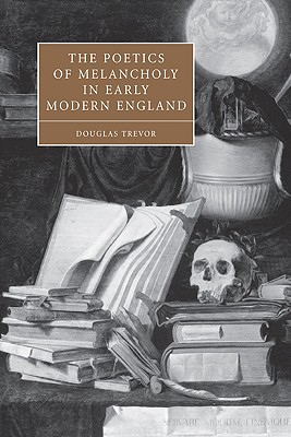 The Poetics of Melancholy in Early Modern England - Trevor, Douglas