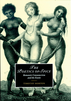 The Poetics of Spice: Romantic Consumerism and the Exotic - Morton, Timothy