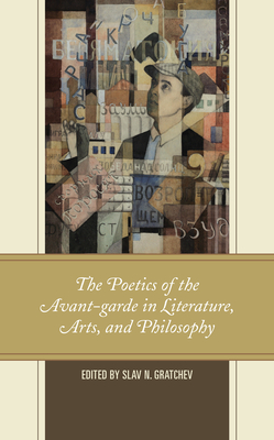 The Poetics of the Avant-garde in Literature, Arts, and Philosophy - Gratchev, Slav N (Editor), and Burenina-Petrova, Olga (Contributions by), and Evdokimova, Irina (Contributions by)