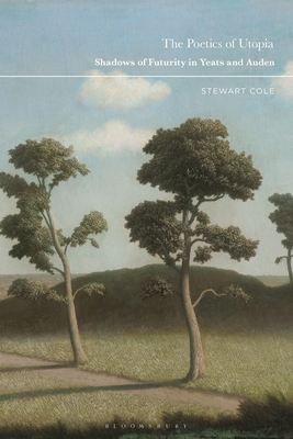 The Poetics of Utopia: Shadows of Futurity in Yeats and Auden - Cole, Stewart