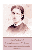 The Poetry of Emma Lazarus - Volume 1: "I am never going to write for the sake of writing."