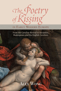 The Poetry of Kissing in Early Modern Europe: From the Catullan Revival to Secundus, Shakespeare and the English Cavaliers