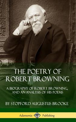 The Poetry of Robert Browning: A Biography of Robert Browning, and an Analysis of his Poems (Hardcover) - Brooke, Stopford Augustus