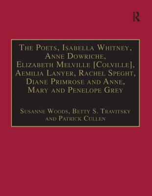 The Poets, Isabella Whitney, Anne Dowriche, Elizabeth Melville [Colville], Aemilia Lanyer, Rachel Speght, Diane Primrose and Anne, Mary and Penelope Grey: Printed Writings 1500-1640: Series I, Part Two, Volume 10 - Travitsky, Betty S., and Woods, Susanne (Editor)