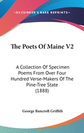 The Poets Of Maine V2: A Collection Of Specimen Poems From Over Four Hundred Verse-Makers Of The Pine-Tree State (1888)