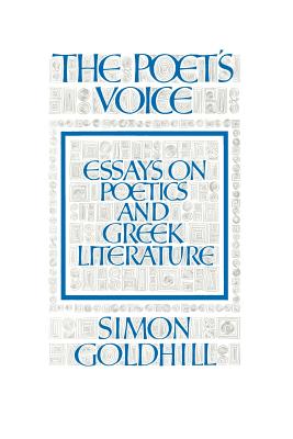 The Poet's Voice: Essays on Poetics and Greek Literature - Goldhill, Simon