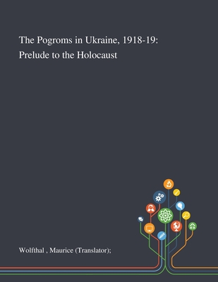 The Pogroms in Ukraine, 1918-19: Prelude to the Holocaust - Wolfthal, Maurice (translator)