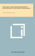 The Point And Figure Method Of Anticipating Stock Prices Movements: Complete Theory And Practice