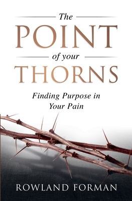 The Point of Your Thorns: Finding Purpose in Your Pain - Forman, Rowland