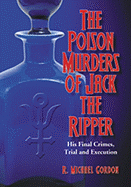 The Poison Murders of Jack the Ripper: His Final Crimes, Trial and Execution
