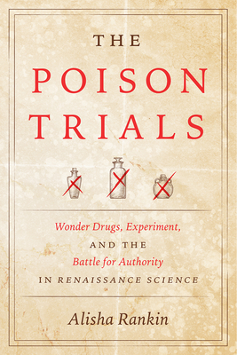 The Poison Trials: Wonder Drugs, Experiment, and the Battle for Authority in Renaissance Science - Rankin, Alisha