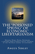 The "Poisoned Spring" of Economic Libertarianism: Menger, Mises, Hayek, Rothbard: a critique from Catholic social teaching of the 'Austrian school' of economics