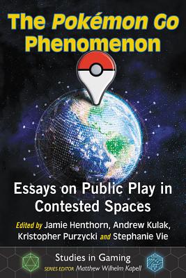 The Pokemon Go Phenomenon: Essays on Public Play in Contested Spaces - Henthorn, Jamie (Editor), and Andrew Kulak (Editor), and Purzycki, Kristopher (Editor)