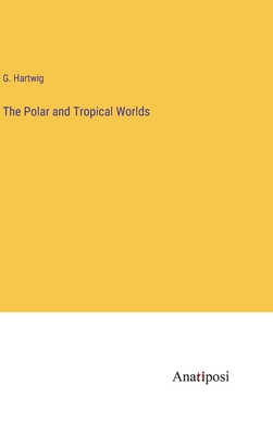 The Polar and Tropical Worlds - Hartwig, G