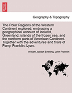 The Polar Regions of the Western Continent explored: embracing a geographical account of Iceland, Greenland, islands of the frozen sea, and the northern parts of American Continent. Together with the adventures and trials of Parry, Franklin, Lyon.