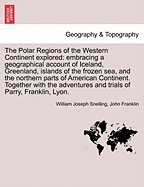 The Polar Regions of the Western Continent Explored: Embracing a Geographical Account of Iceland, Greenland, the Islands of the Frozen Sea, and the Northen Parts of the American Continent. Together with the Adventures ... of ... Navigators, in Those Regio