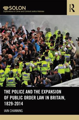 The Police and the Expansion of Public Order Law in Britain, 1829-2014 - Channing, Iain