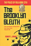 The Police of New York City: THE BROOKLYN SLEUTH, The Greatest Detective No One Ever Heard Of