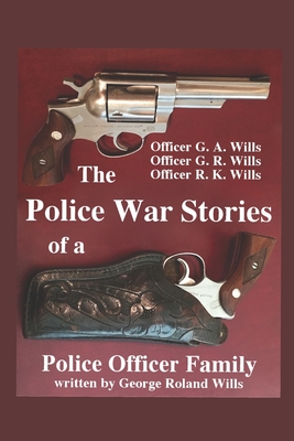 The Police War Stories of a Police Officer Family - Wills, George Roland