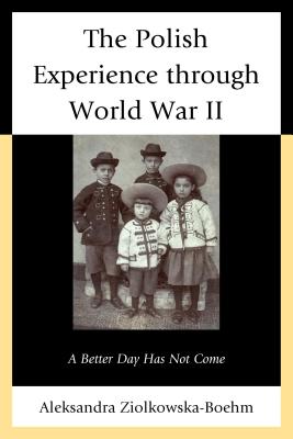 The Polish Experience through World War II: A Better Day Has Not Come - Zilkowska-Boehm, Aleksandra, and Pease, Neal (Foreword by)