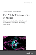 The Polish Reason of State in Austria: The Poles in the Political Life of Austria in the Period of the Dual Monarchy (1867-1918)