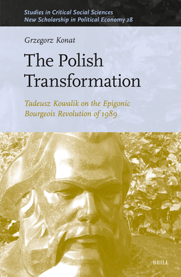 The Polish Transformation: Tadeusz Kowalik on the Epigonic Bourgeois Revolution of 1989 - Konat, Grzegorz