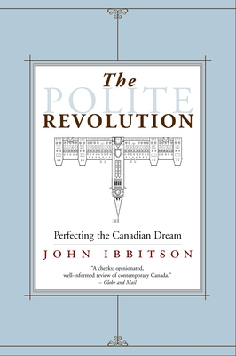The Polite Revolution: Perfecting the Canadian Dream - Ibbitson, John