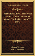 The Political and Commercial Works of That Celebrated Writer Charles D'Avenant V5 (1771)