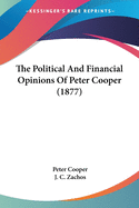 The Political And Financial Opinions Of Peter Cooper (1877)