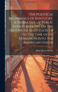 The Political Beginnings of Kentucky. A Narrative of Public Events Bearing on the History of That State up to the Time of its Admission Into the American Union