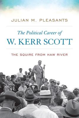 The Political Career of W. Kerr Scott: The Squire from Haw River - Pleasants, Julian M