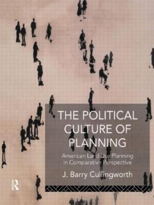 The Political Culture of Planning: American Land Use Planning in Comparative Perspective - Cullingworth, J Barry