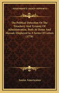 The Political Detection or the Treachery and Tyranny of Administration, Both at Home and Abroad, Displayed in a Series of Letters (1770)