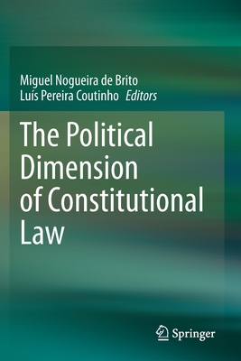 The Political Dimension of Constitutional Law - Nogueira de Brito, Miguel (Editor), and Pereira Coutinho, Lus (Editor)